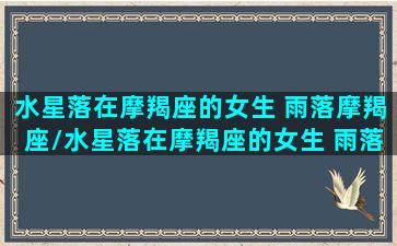 水星落在摩羯座的女生 雨落摩羯座/水星落在摩羯座的女生 雨落摩羯座-我的网站